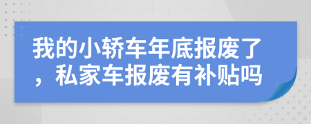 我的小轎車年底報廢了，私家車報廢有補貼嗎