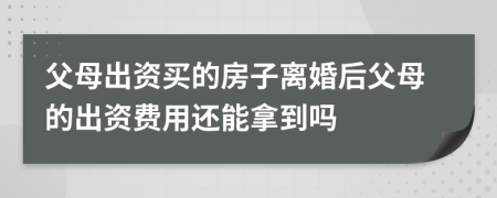 父母出資買的房子離婚后父母的出資費用還能拿到嗎
