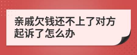 親戚欠錢還不上了對方起訴了怎么辦