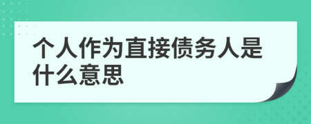 個人作為直接債務(wù)人是什么意思