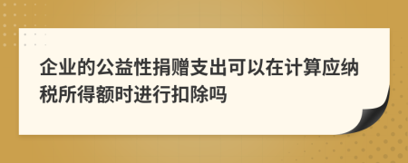 企業(yè)的公益性捐贈(zèng)支出可以在計(jì)算應(yīng)納稅所得額時(shí)進(jìn)行扣除嗎