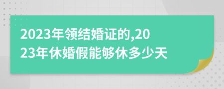 2023年領(lǐng)結(jié)婚證的,2023年休婚假能夠休多少天