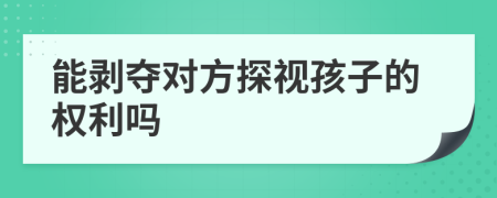 能剝奪對方探視孩子的權利嗎