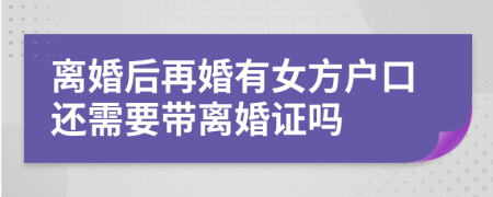 離婚后再婚有女方戶口還需要帶離婚證嗎