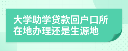 大學(xué)助學(xué)貸款回戶口所在地辦理還是生源地