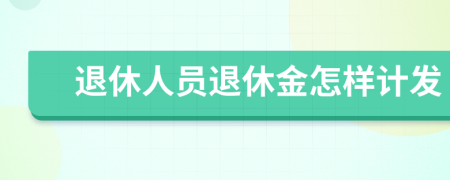 退休人員退休金怎樣計發(fā)