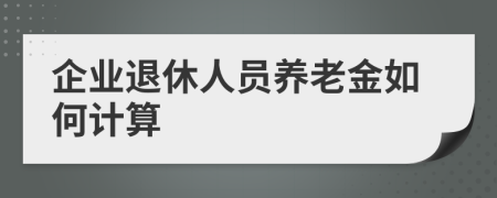 企業(yè)退休人員養(yǎng)老金如何計算  