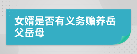 女婿是否有義務(wù)贍養(yǎng)岳父岳母