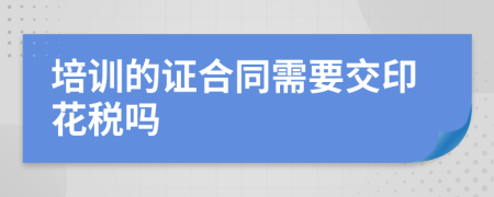 培訓(xùn)的證合同需要交印花稅嗎