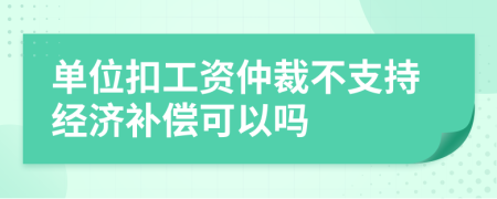 單位扣工資仲裁不支持經(jīng)濟(jì)補(bǔ)償可以嗎