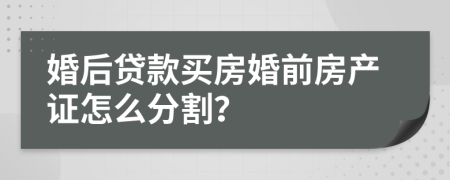 婚后貸款買(mǎi)房婚前房產(chǎn)證怎么分割？