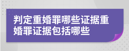 判定重婚罪哪些證據(jù)重婚罪證據(jù)包括哪些