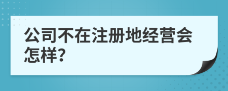 公司不在注冊地經營會怎樣？