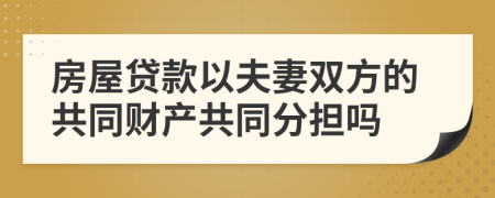 房屋貸款以夫妻雙方的共同財(cái)產(chǎn)共同分擔(dān)嗎