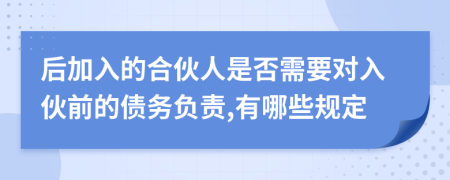 后加入的合伙人是否需要對(duì)入伙前的債務(wù)負(fù)責(zé),有哪些規(guī)定