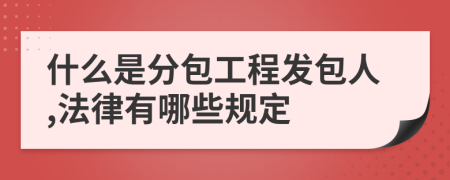 什么是分包工程發(fā)包人,法律有哪些規(guī)定