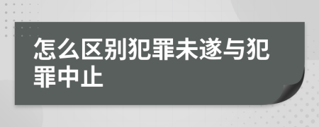 怎么區(qū)別犯罪未遂與犯罪中止