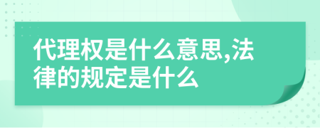 代理權(quán)是什么意思,法律的規(guī)定是什么