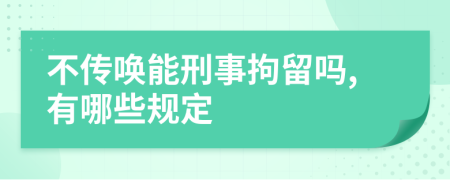 不傳喚能刑事拘留嗎,有哪些規(guī)定