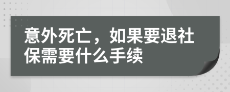 意外死亡，如果要退社保需要什么手續(xù)