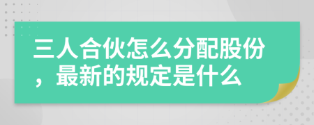 三人合伙怎么分配股份，最新的規(guī)定是什么
