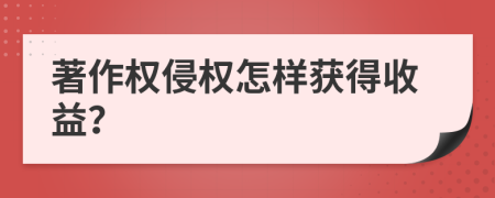 著作權(quán)侵權(quán)怎樣獲得收益？