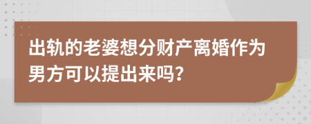 出軌的老婆想分財(cái)產(chǎn)離婚作為男方可以提出來嗎？