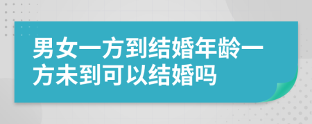 男女一方到結(jié)婚年齡一方未到可以結(jié)婚嗎