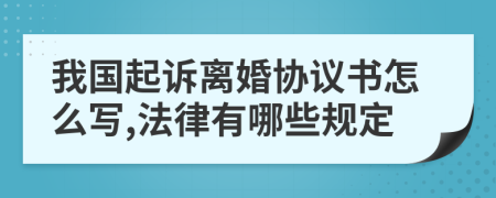 我國起訴離婚協(xié)議書怎么寫,法律有哪些規(guī)定