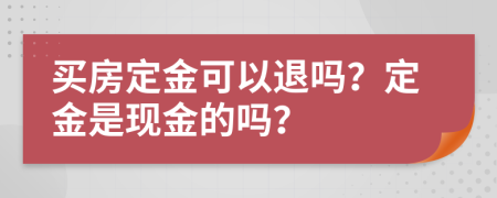 買房定金可以退嗎？定金是現(xiàn)金的嗎？