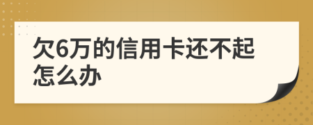 欠6萬的信用卡還不起怎么辦