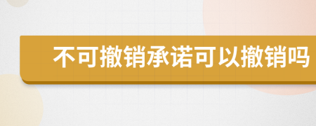 不可撤銷承諾可以撤銷嗎