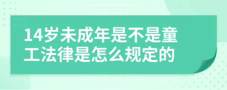 14歲未成年是不是童工法律是怎么規(guī)定的