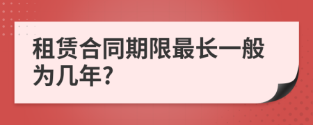 租賃合同期限最長(zhǎng)一般為幾年?