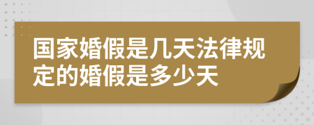 國家婚假是幾天法律規(guī)定的婚假是多少天