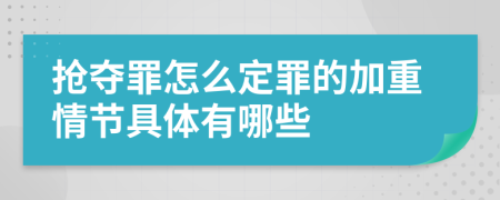 搶奪罪怎么定罪的加重情節(jié)具體有哪些