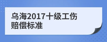 烏海2017十級工傷賠償標(biāo)準(zhǔn)
