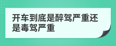 開車到底是醉駕嚴(yán)重還是毒駕嚴(yán)重