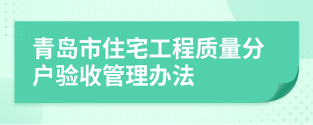 青島市住宅工程質(zhì)量分戶驗(yàn)收管理辦法