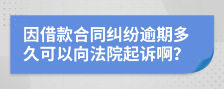 因借款合同糾紛逾期多久可以向法院起訴??？