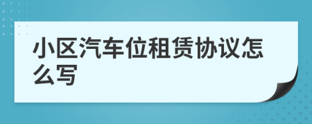小區(qū)汽車位租賃協(xié)議怎么寫