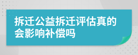拆遷公益拆遷評估真的會影響補償嗎