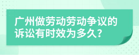 廣州做勞動(dòng)勞動(dòng)爭(zhēng)議的訴訟有時(shí)效為多久？