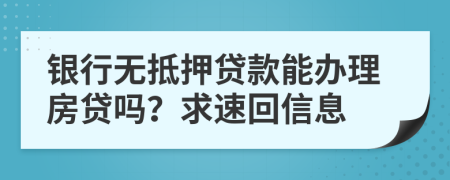 銀行無(wú)抵押貸款能辦理房貸嗎？求速回信息
