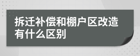 拆遷補(bǔ)償和棚戶區(qū)改造有什么區(qū)別