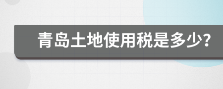 青島土地使用稅是多少？