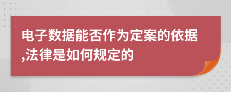 電子數(shù)據(jù)能否作為定案的依據(jù),法律是如何規(guī)定的