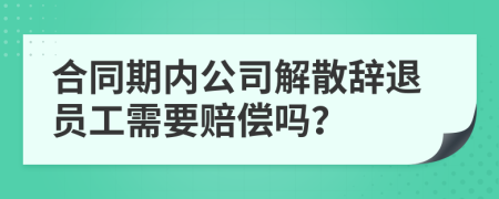 合同期內(nèi)公司解散辭退員工需要賠償嗎？