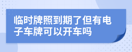 臨時牌照到期了但有電子車牌可以開車嗎