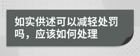 如實供述可以減輕處罰嗎，應(yīng)該如何處理